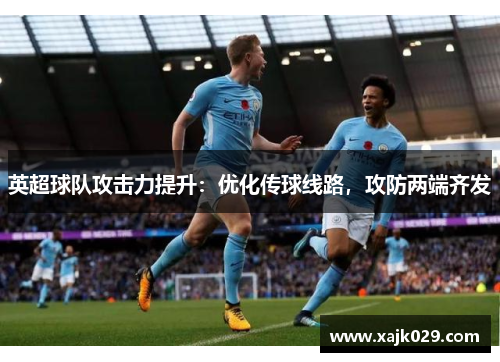 英超球队攻击力提升：优化传球线路，攻防两端齐发