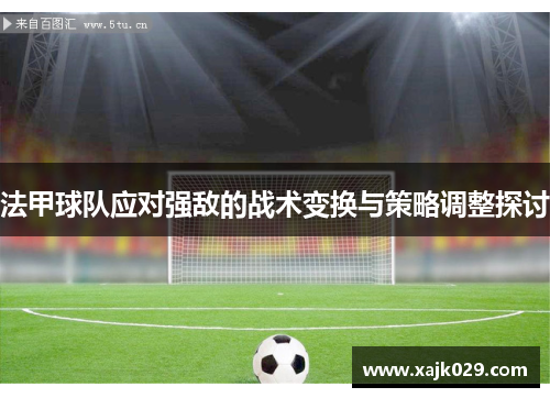 法甲球队应对强敌的战术变换与策略调整探讨