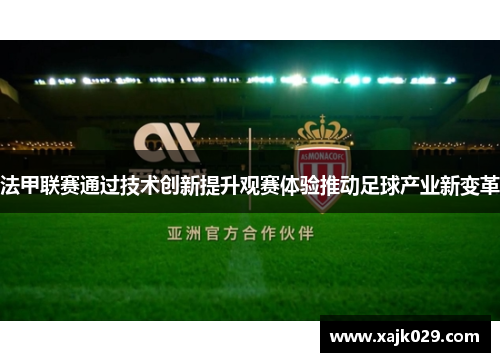 法甲联赛通过技术创新提升观赛体验推动足球产业新变革