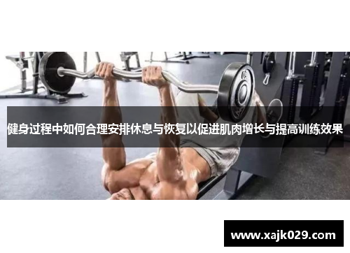 健身过程中如何合理安排休息与恢复以促进肌肉增长与提高训练效果