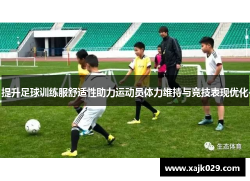 提升足球训练服舒适性助力运动员体力维持与竞技表现优化