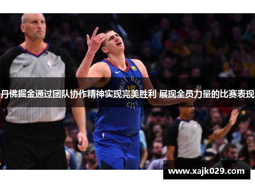 丹佛掘金通过团队协作精神实现完美胜利 展现全员力量的比赛表现